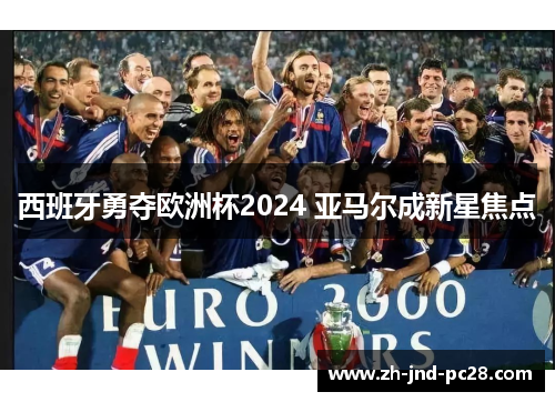 西班牙勇夺欧洲杯2024 亚马尔成新星焦点