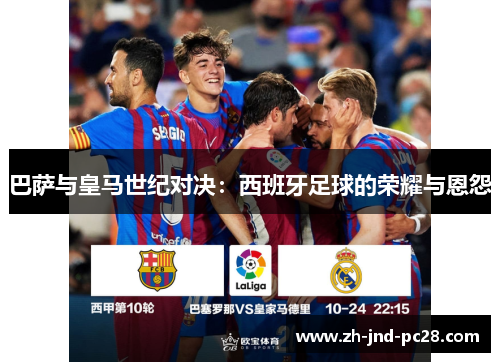 巴萨与皇马世纪对决：西班牙足球的荣耀与恩怨