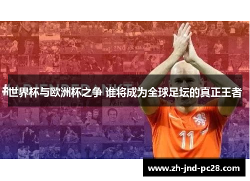 世界杯与欧洲杯之争 谁将成为全球足坛的真正王者