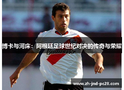 博卡与河床：阿根廷足球世纪对决的传奇与荣耀