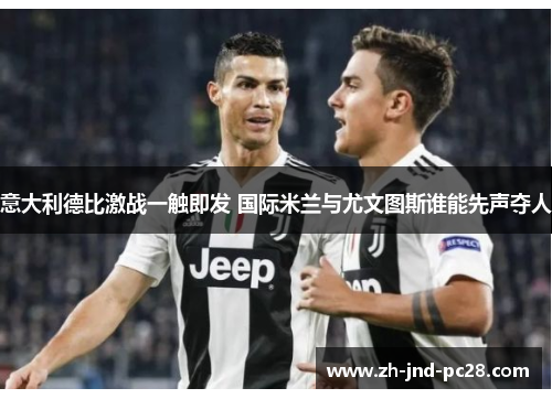 意大利德比激战一触即发 国际米兰与尤文图斯谁能先声夺人