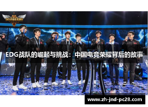 EDG战队的崛起与挑战:中国电竞荣耀背后的故事 EDG战队的崛起与挑战:中国电竞荣耀背后的故事