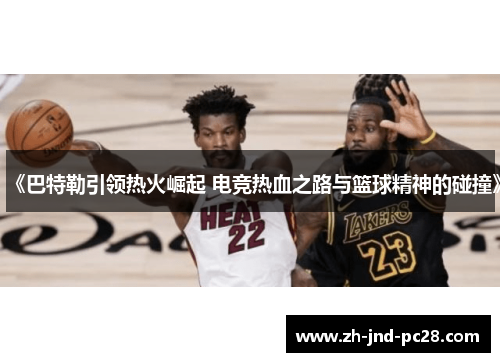 《巴特勒引领热火崛起 电竞热血之路与篮球精神的碰撞》