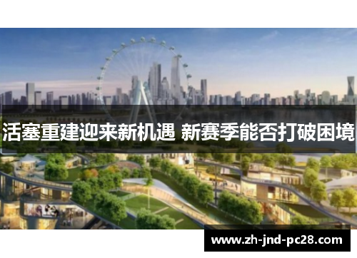 活塞重建迎来新机遇 新赛季能否打破困境 活塞重建迎来新机遇 新赛季能否打破困境