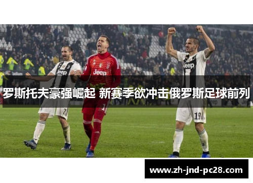 罗斯托夫豪强崛起 新赛季欲冲击俄罗斯足球前列