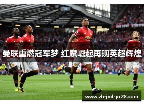 曼联重燃冠军梦 红魔崛起再现英超辉煌