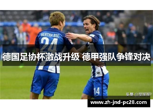 德国足协杯激战升级 德甲强队争锋对决 德国足协杯激战升级 德甲强队争锋对决
