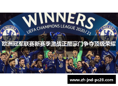 欧洲冠军联赛新赛季激战正酣豪门争夺顶级荣耀 欧洲冠军联赛新赛季激战正酣豪门争夺顶级荣耀