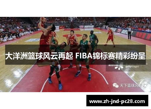 大洋洲篮球风云再起 FIBA锦标赛精彩纷呈