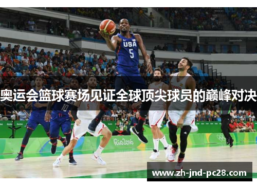 奥运会篮球赛场见证全球顶尖球员的巅峰对决