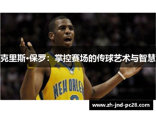 克里斯·保罗：掌控赛场的传球艺术与智慧