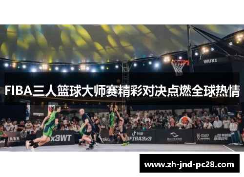FIBA三人篮球大师赛精彩对决点燃全球热情