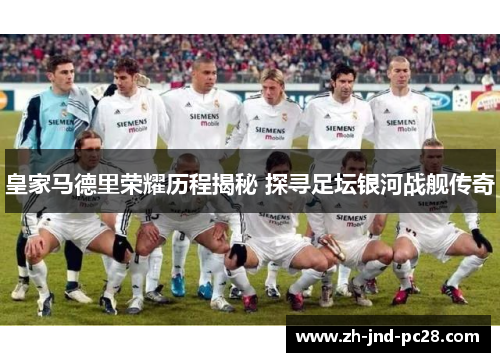 皇家马德里荣耀历程揭秘 探寻足坛银河战舰传奇
