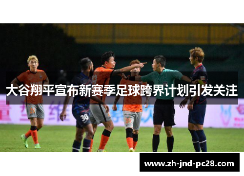 大谷翔平宣布新赛季足球跨界计划引发关注