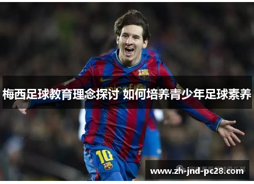 梅西足球教育理念探讨 如何培养青少年足球素养