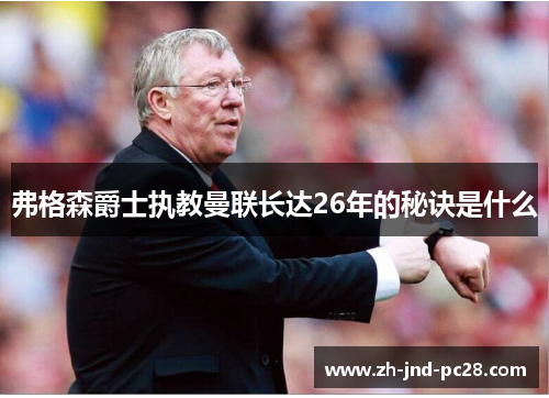 弗格森爵士执教曼联长达26年的秘诀是什么 弗格森爵士执教曼联长达26年的秘诀是什么