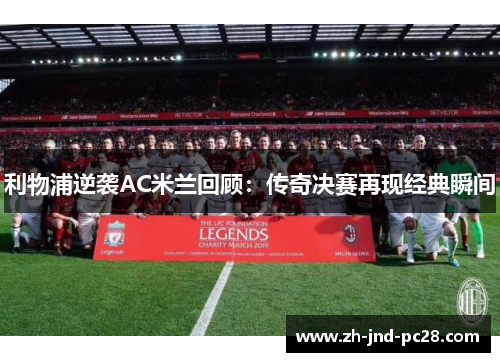 利物浦逆袭AC米兰回顾：传奇决赛再现经典瞬间