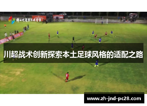 川超战术创新探索本土足球风格的适配之路