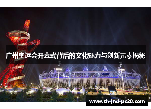 广州奥运会开幕式背后的文化魅力与创新元素揭秘