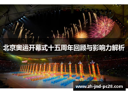 北京奥运开幕式十五周年回顾与影响力解析