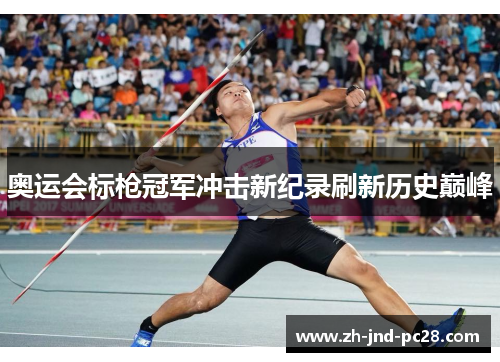 奥运会标枪冠军冲击新纪录刷新历史巅峰